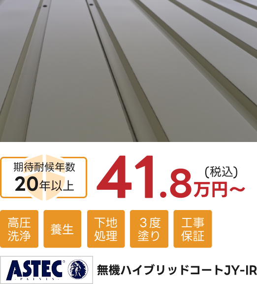 ASTEC 無機ハイブリッドコートJY-IR。41.8万円(税込)~。期待耐候年数20年以上。高圧洗浄・養生・下地処理・3度塗り・工事保証
