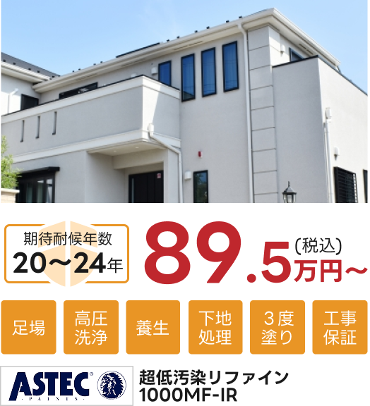 ASTEC 超低汚染リファイン1000MF-IR。89.5万円(税込)~。期待耐候年数20~24年。足場・高圧洗浄・養生・下地処理・3度塗り・工事保証